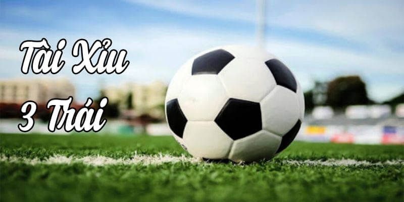 Kèo tài xỉu 3 trái là gì trong cá cược bóng đá